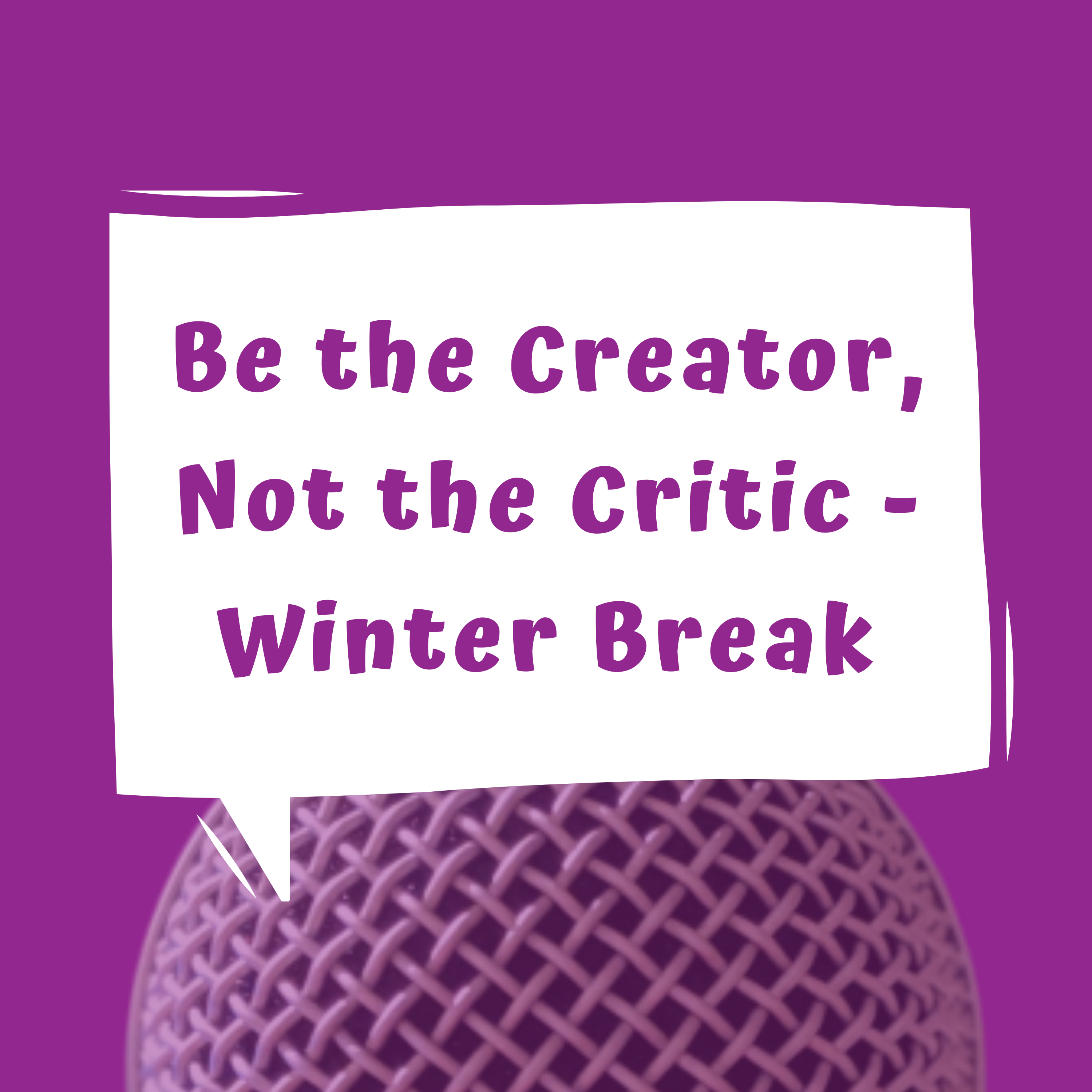 Be the Creator, Not the Critic - Winter Break written in word bubble over a purple background and a microhone on the bottom