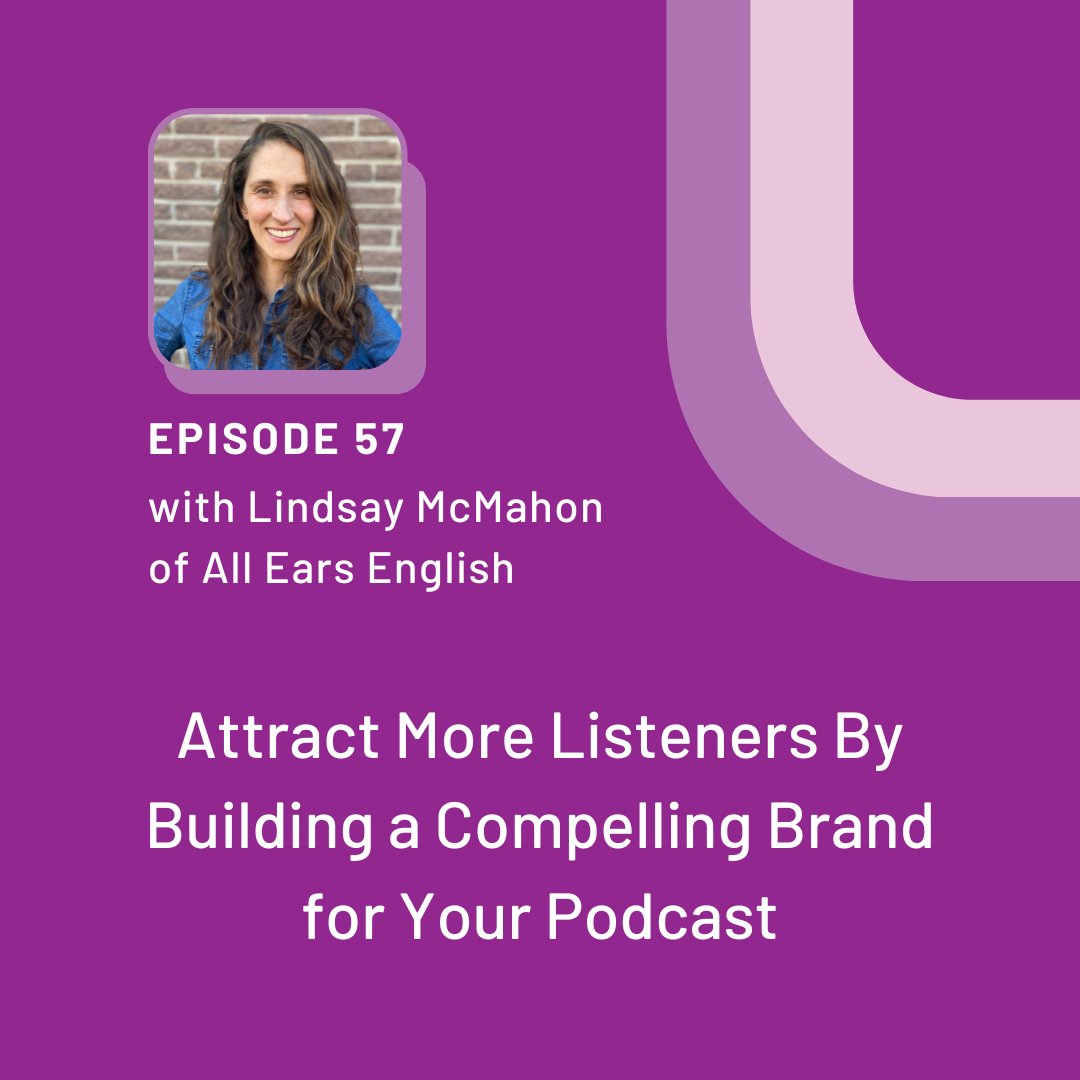 Lindsay McMahon's photo in the top left hand corner with the words "Episode 57 with Lindsay McMahon of All Ears English" and beneath that "Attract More Listeners By Building a Compelling Brand for Your Podcast" All on a purple backgroud with a light purple swoosh on the top right corner.