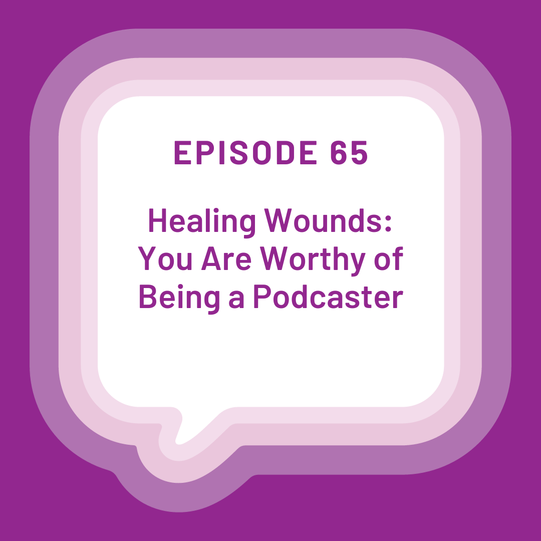 White word bubble on a purple background with the words Episode 65 Healing Wounds: You Are Worthy of Being a Podcaster