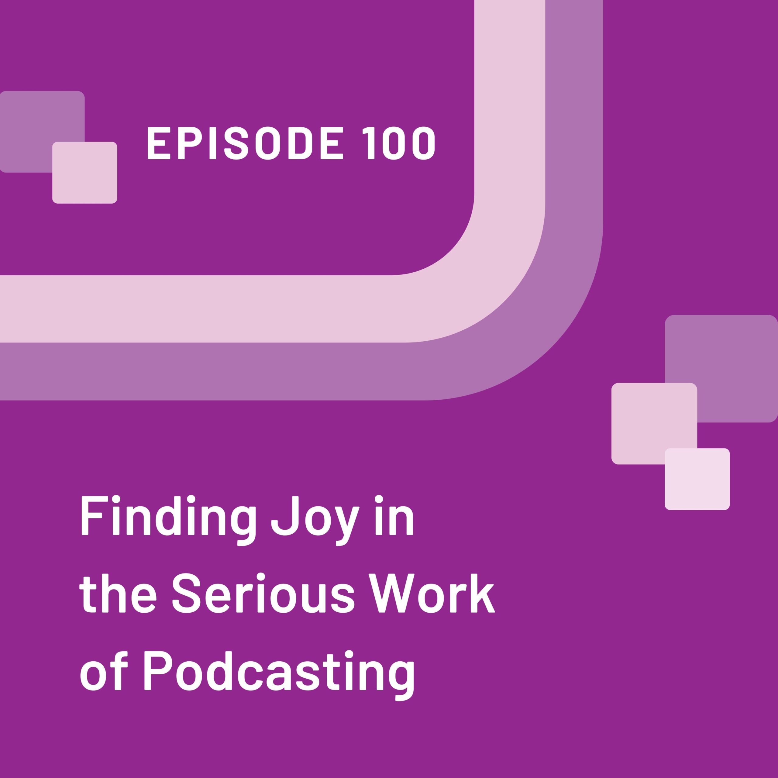 Purple episode graphic with the words episode 100 finding joy in the serious work of podcasting