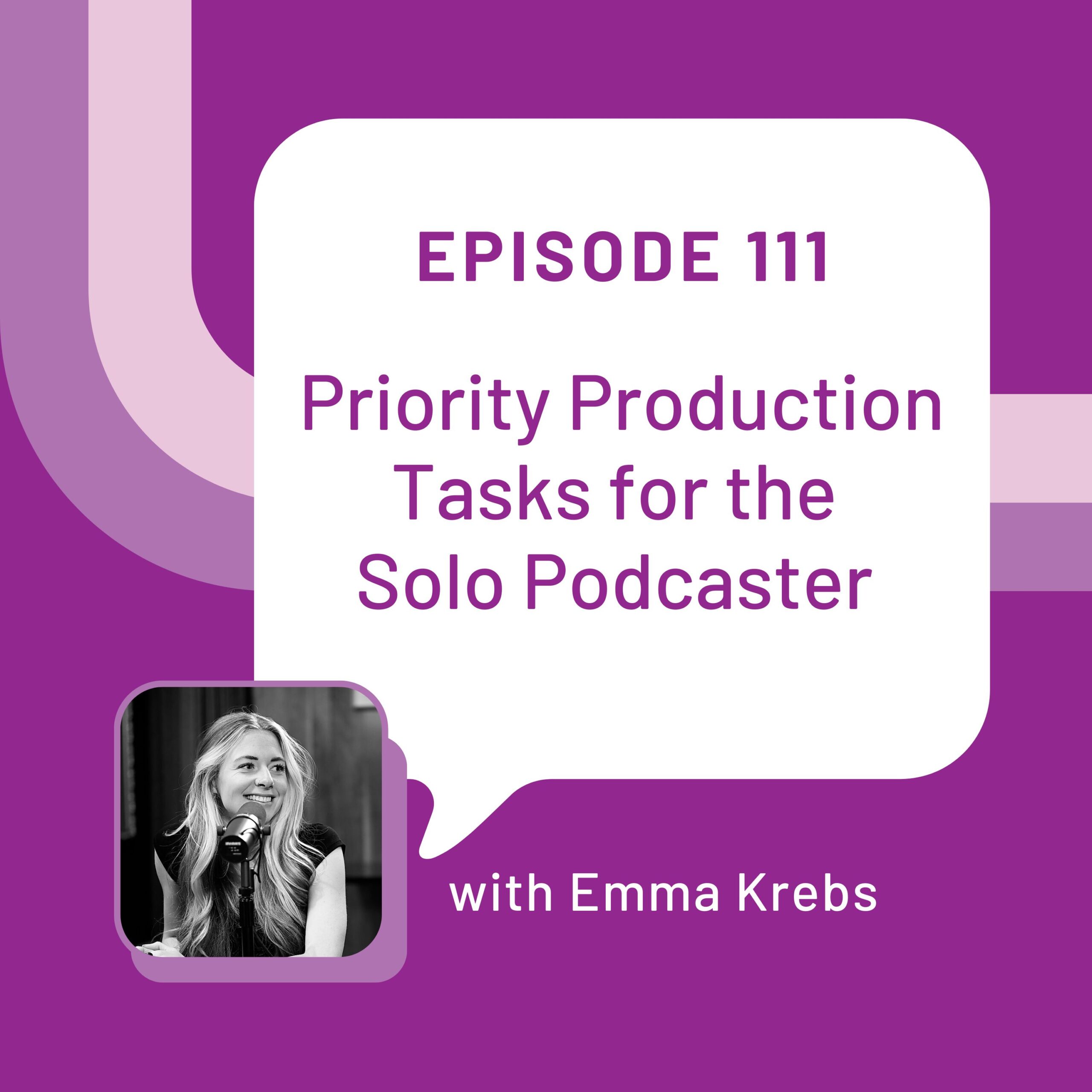 Episode 111 graphic with Emma Krebs in a black and white photo in the bottom left hand corner. A word bubble with the title Priority Production Tasks for the Solo Podcaster is on top of a purple background.