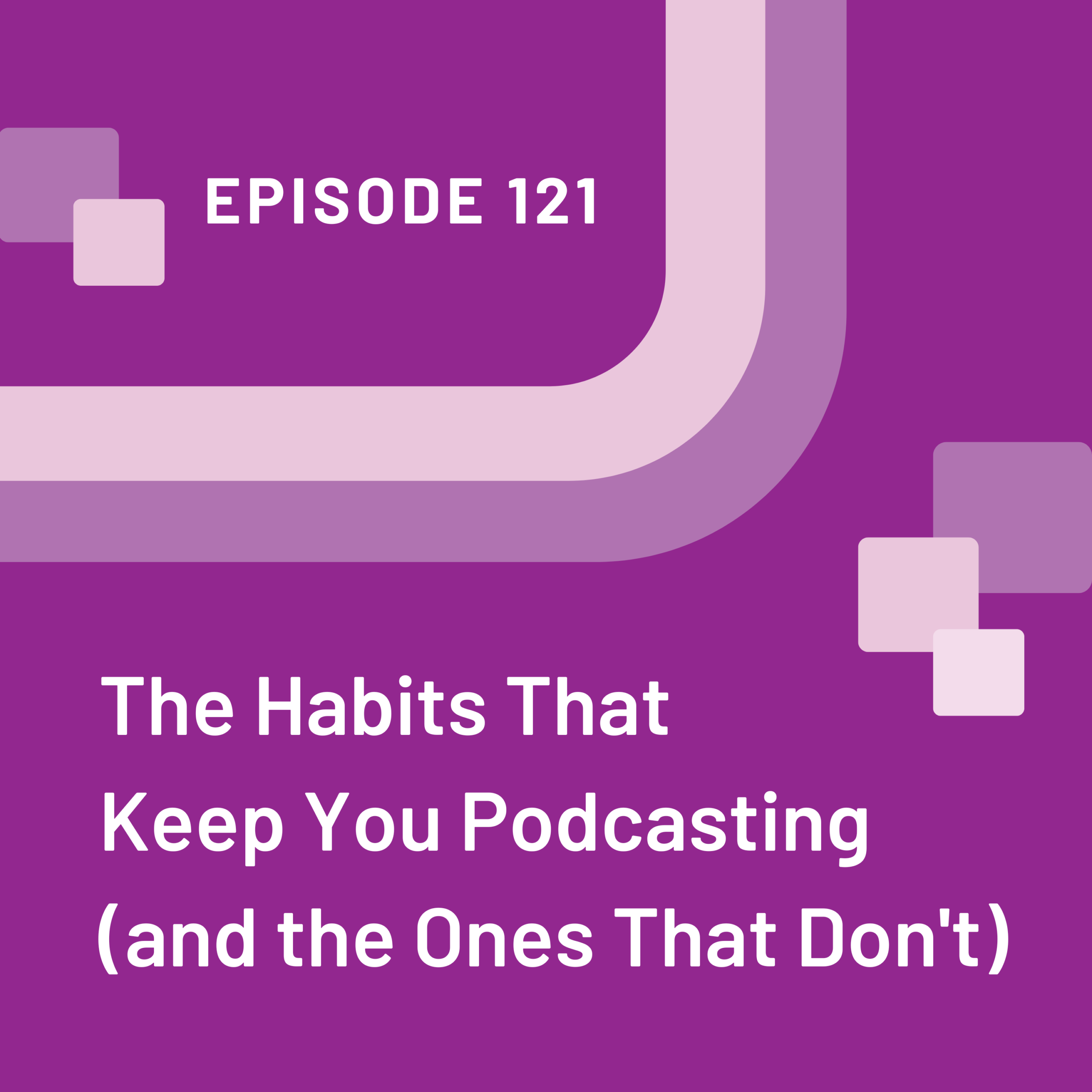 Episode 121 graphic with the title The Habits That Keep You Podcasting (and the Ones That Don't) on a purple background
